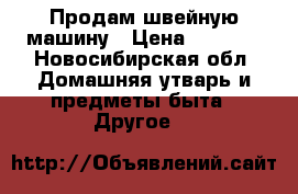 Продам швейную машину › Цена ­ 1 500 - Новосибирская обл. Домашняя утварь и предметы быта » Другое   